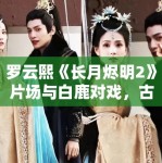 罗云熙《长月烬明2》片场与白鹿对戏，古装剧市场新趋势！