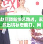 赵丽颖新综艺路透，素颜出镜状态能打，网友：不愧是颖宝