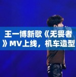 王一博新歌《无畏者》MV上线，机车造型帅炸全场引模仿潮