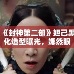 《封神第二部》妲己黑化造型曝光，娜然眼神杀气十足引期待