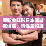 鹿晗关晓彤日本同游被偶遇，情侣装甜度超标引CP粉狂喜