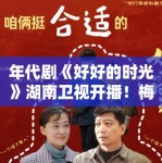 年代剧《好好的时光》湖南卫视开播！梅婷田雨演技封神
