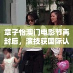 章子怡澳门电影节再封后，演技获国际认可！