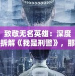 致敬无名英雄：深度拆解《我是刑警》，那些真实到令人汗毛竖起的细节背后，是PG娱乐对正义的坚守