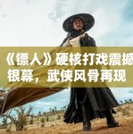 《镖人》硬核打戏震撼银幕，武侠风骨再现江湖！