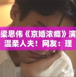 梁思伟《京婚浓瘾》演温柔人夫！网友：理想型男友来了