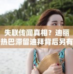 失联传闻真相？迪丽热巴滞留迪拜背后另有隐情，PG娱乐：不只是航班延误那么简单