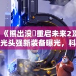 《熊出没・重启未来2》光头强新装备曝光，科技感十足引小朋友期待