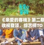 《亲爱的客栈》第二期收视登顶，综艺榜TOP1！