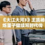 《大江大河3》王凯杨烁董子健续写时代传奇！