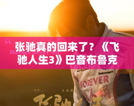 张驰真的回来了？《飞驰人生3》巴音布鲁克再起风云，PG娱乐独家扒皮续集三大硬核看点