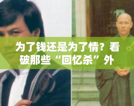 为了钱还是为了情?看破那些“回忆杀”外衣下的商业炒作 为了钱还是为了情?看破那些“回忆杀”外衣下的商业炒作