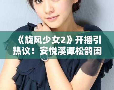 《旋风少女2》开播引热议！安悦溪谭松韵闺蜜装清新养眼