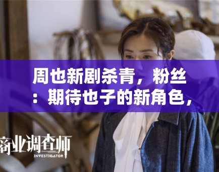 周也新剧杀青,粉丝:期待也子的新角色,一定很精彩 周也新剧杀青,粉丝:期待也子的新角色,一定很精彩