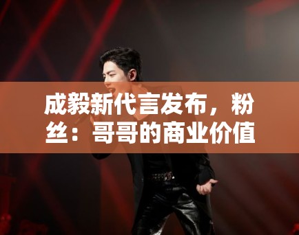 成毅新代言发布，粉丝：哥哥的商业价值飙升，支持国货