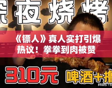 《镖人》真人实打引爆热议！拳拳到肉被赞“年度最爽”