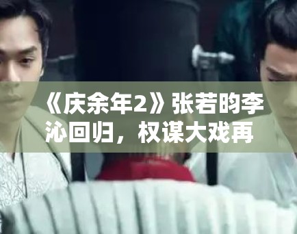 《庆余年2》张若昀李沁回归，权谋大戏再掀高潮！