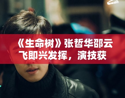 《生命树》张哲华邵云飞即兴发挥，演技获赞！