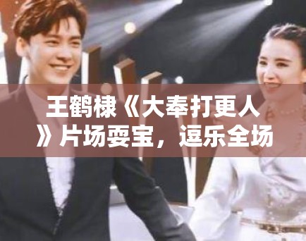 王鹤棣《大奉打更人》片场耍宝，逗乐全场工作人员！