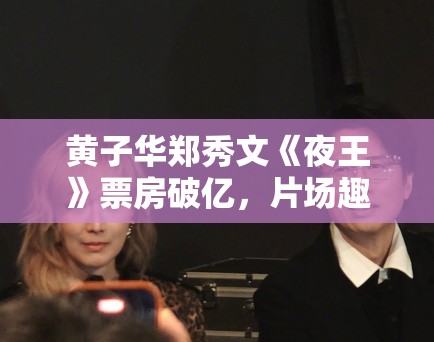 黄子华郑秀文《夜王》票房破亿，片场趣事曝光！