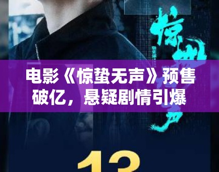 电影《惊蛰无声》预售破亿,悬疑剧情引爆期待! 电影《惊蛰无声》预售破亿,悬疑剧情引爆期待!